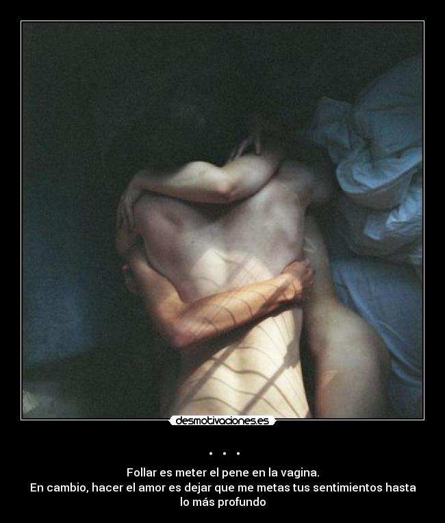 . . . - Follar es meter el pene en la vagina.
En cambio, hacer el amor es dejar que me metas tus sentimientos hasta
lo más profundo
