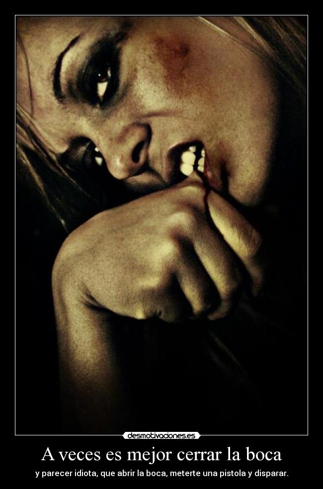 A veces es mejor cerrar la boca - y parecer idiota, que abrir la boca, meterte una pistola y disparar.