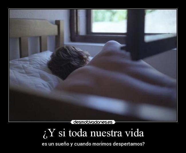 ¿Y si toda nuestra vida - es un sueño y cuando morimos despertamos?