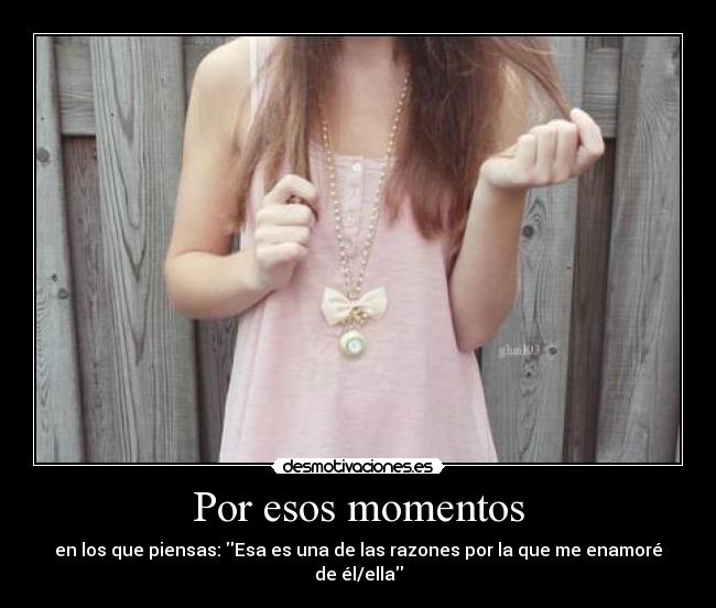 Por esos momentos - en los que piensas: Esa es una de las razones por la que me enamoré de él/ella