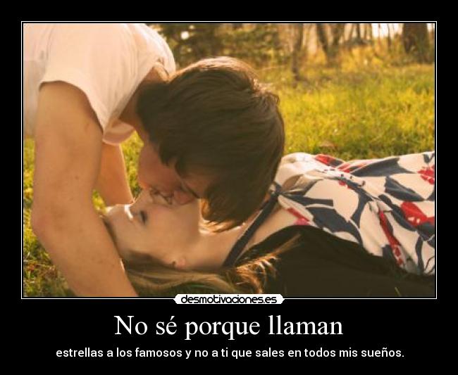No sé porque llaman - estrellas a los famosos y no a ti que sales en todos mis sueños.