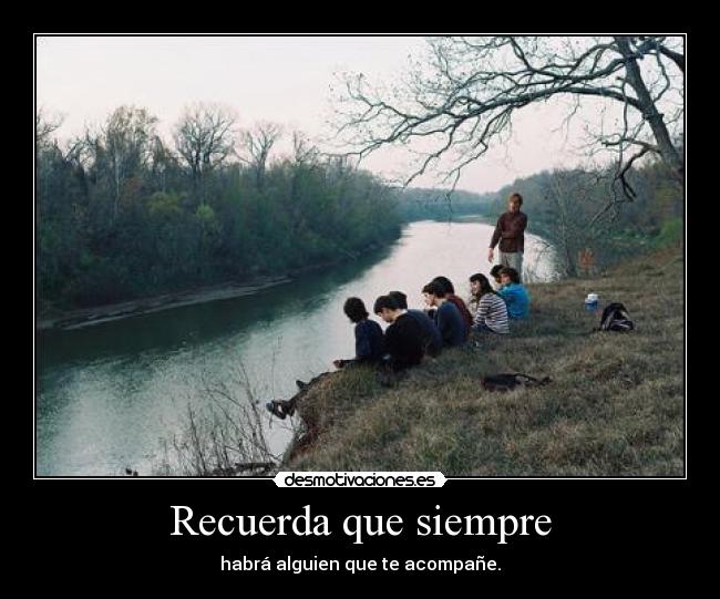 Recuerda que siempre - habrá alguien que te acompañe.