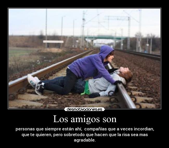 Los amigos son - personas que siempre están ahí,  compañías que a veces incordian,
que te quieren, pero sobretodo que hacen que la risa sea mas
agradable.