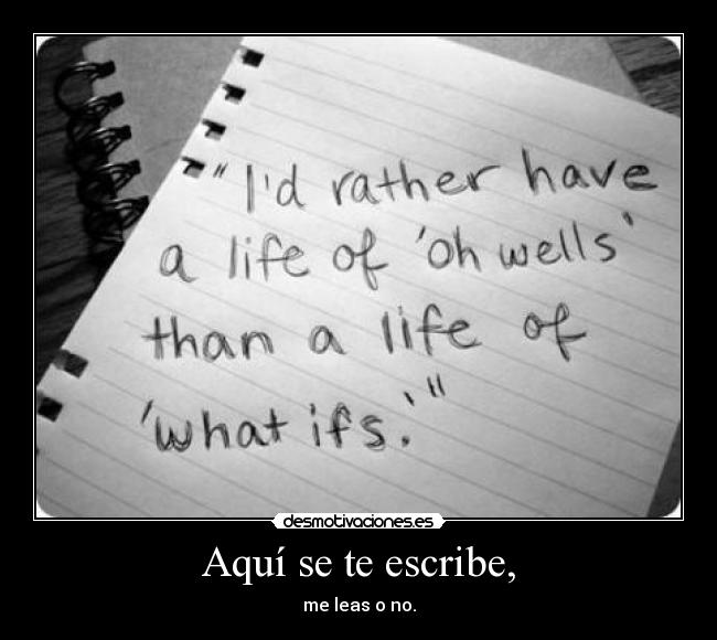 Aquí se te escribe, - me leas o no.