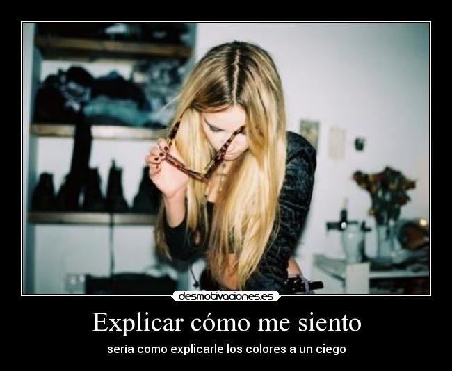 Explicar cómo me siento - sería como explicarle los colores a un ciego