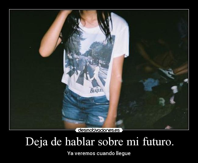 Deja de hablar sobre mi futuro. - 