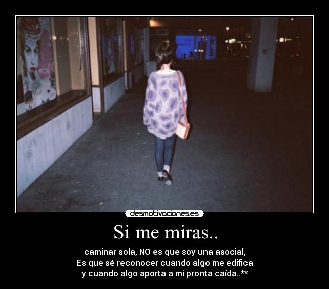 Si me miras.. - caminar sola, NO es que soy una asocial,
Es que sé reconocer cuando algo me edifica
y cuando algo aporta a mi pronta caída..**