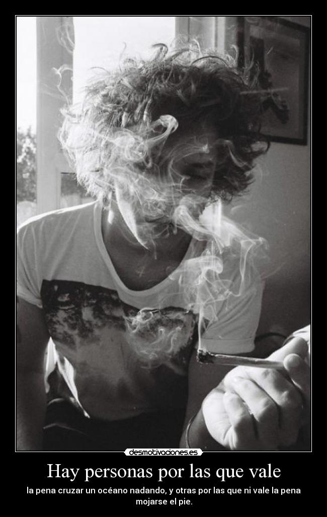 Hay personas por las que vale - la pena cruzar un océano nadando, y otras por las que ni vale la pena mojarse el pie.
