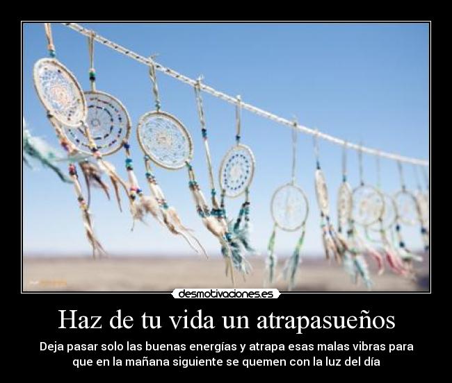 Haz de tu vida un atrapasueños - Deja pasar solo las buenas energías y atrapa esas malas vibras para
que en la mañana siguiente se quemen con la luz del día