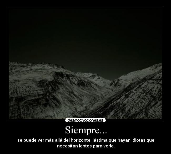 Siempre... - se puede ver más allá del horizonte, lástima que hayan idiotas que
necesitan lentes para verlo.