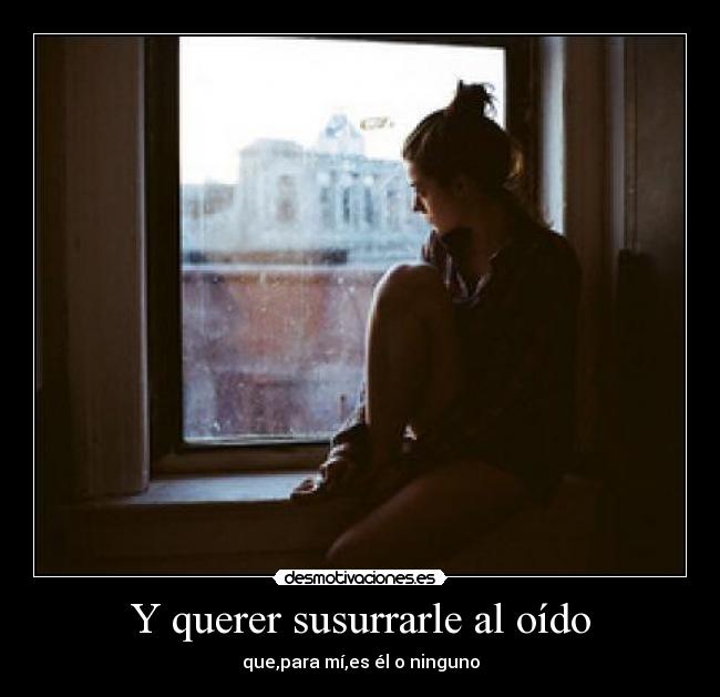 Y querer susurrarle al oído - 