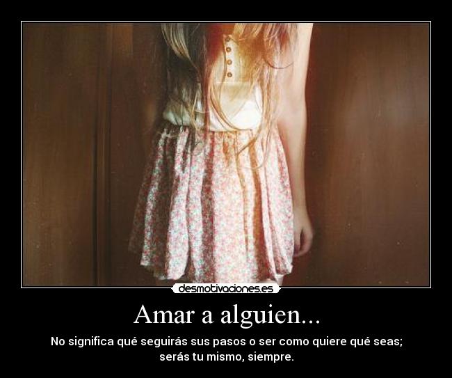 Amar a alguien... - No significa qué seguirás sus pasos o ser como quiere qué seas;
serás tu mismo, siempre.