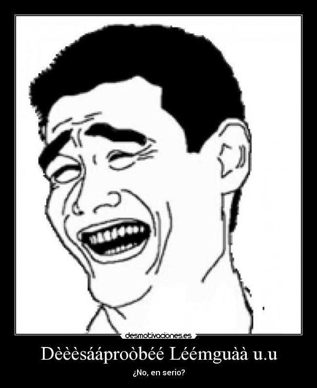 Dèèèsááproòbéé Léémguàà u.u - ¿No, en serio?