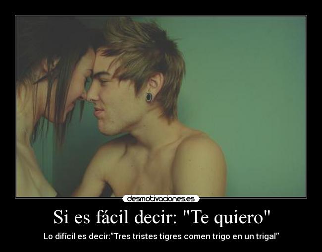 Si es fácil decir: Te quiero - Lo difícil es decir:Tres tristes tigres comen trigo en un trigal