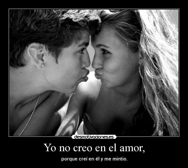Yo no creo en el amor, - porque creí en él y me mintio.
