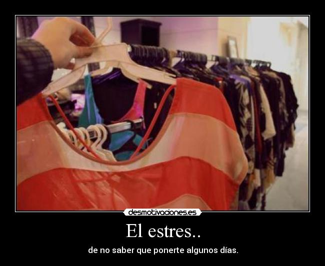 El estres.. - de no saber que ponerte algunos días.