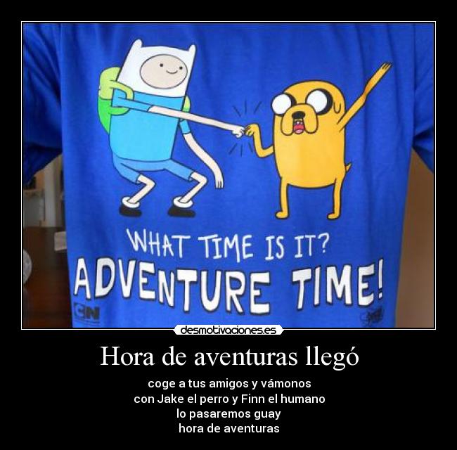 Hora de aventuras llegó - coge a tus amigos y vámonos
con Jake el perro y Finn el humano
lo pasaremos guay
hora de aventuras