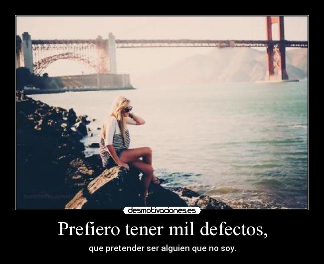 Prefiero tener mil defectos, - que pretender ser alguien que no soy.