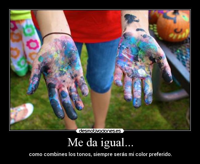 Me da igual... - como combines los tonos, siempre serás mi color preferido.