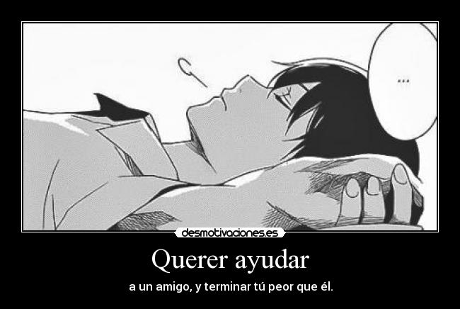 Querer ayudar - a un amigo, y terminar tú peor que él.