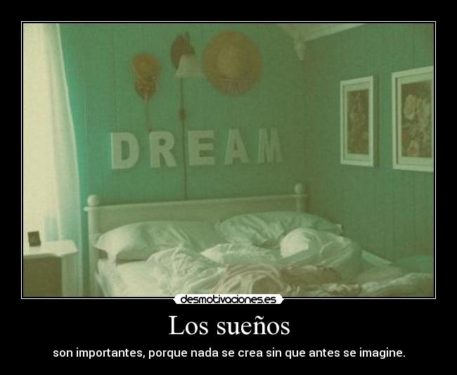 Los sueños - son importantes, porque nada se crea sin que antes se imagine.