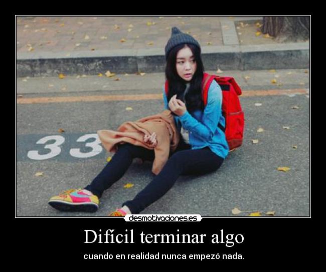 Difícil terminar algo - cuando en realidad nunca empezó nada.