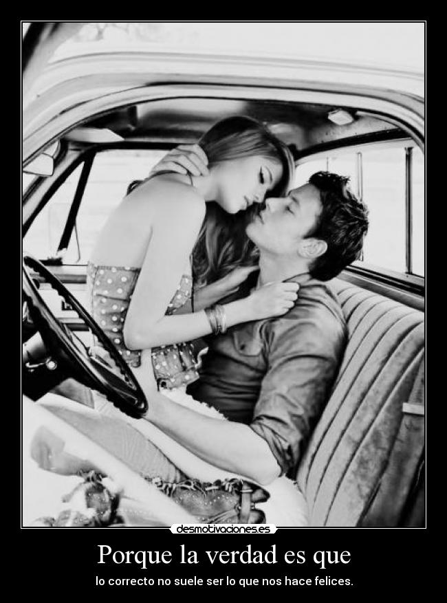 Porque la verdad es que - lo correcto no suele ser lo que nos hace felices.