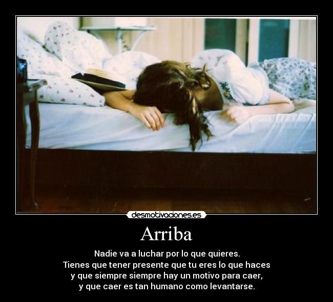 Arriba - Nadie va a luchar por lo que quieres.
Tienes que tener presente que tu eres lo que haces
y que siempre siempre hay un motivo para caer,
y que caer es tan humano como levantarse.