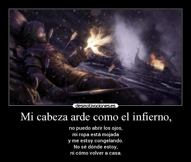 Mi cabeza arde como el infierno, - no puedo abrir los ojos,
mi ropa está mojada
y me estoy congelando.
No sé dónde estoy,
ni cómo volver a casa.