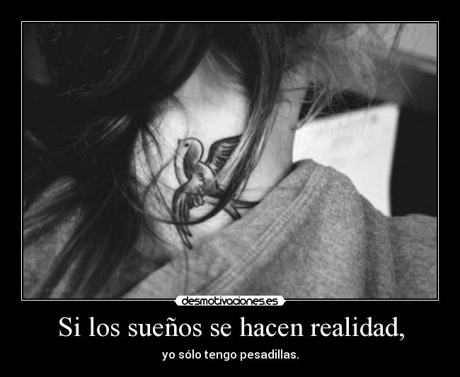 Si los sueños se hacen realidad, - yo sólo tengo pesadillas.