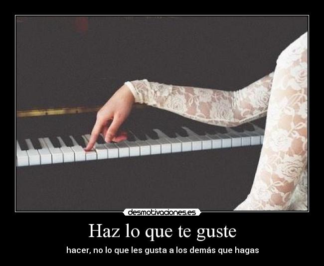 Haz lo que te guste - hacer, no lo que les gusta a los demás que hagas