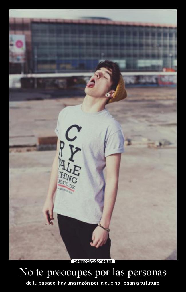 No te preocupes por las personas - de tu pasado, hay una razón por la que no llegan a tu futuro.
