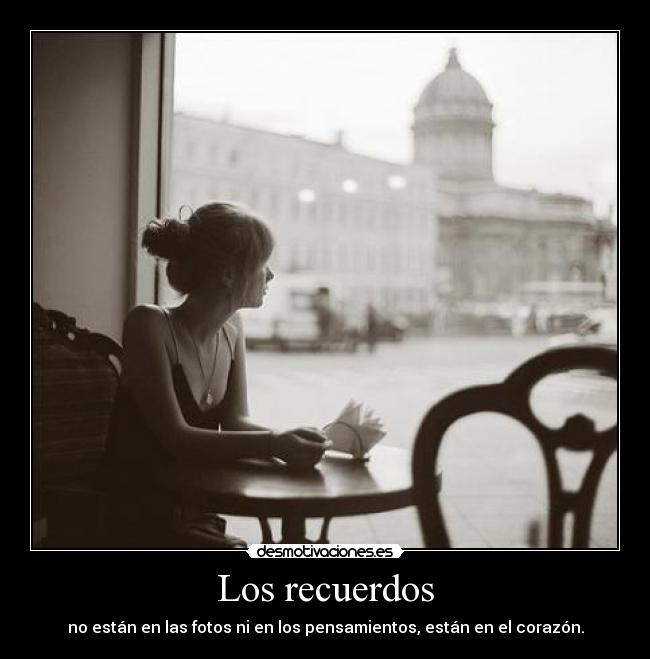 Los recuerdos - no están en las fotos ni en los pensamientos, están en el corazón.