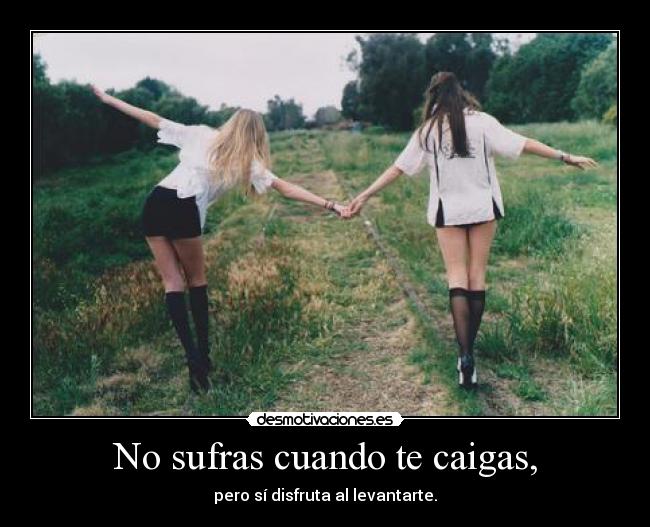 No sufras cuando te caigas, - pero sí disfruta al levantarte.