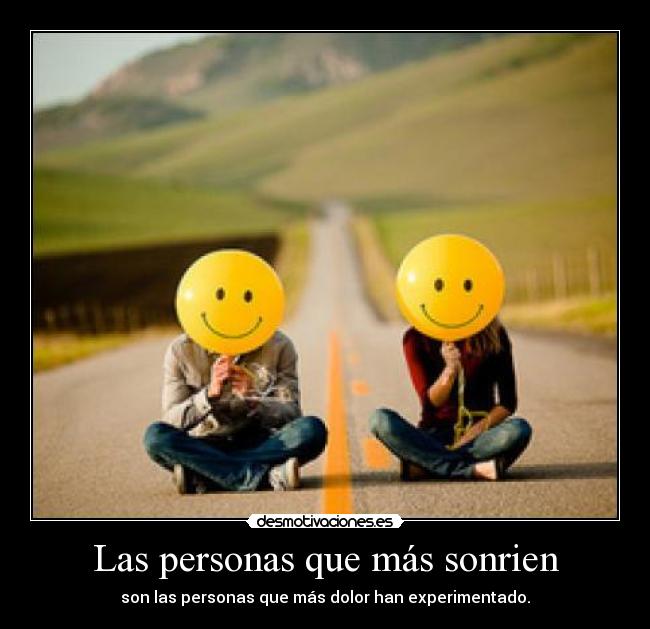 Las personas que más sonrien - son las personas que más dolor han experimentado.