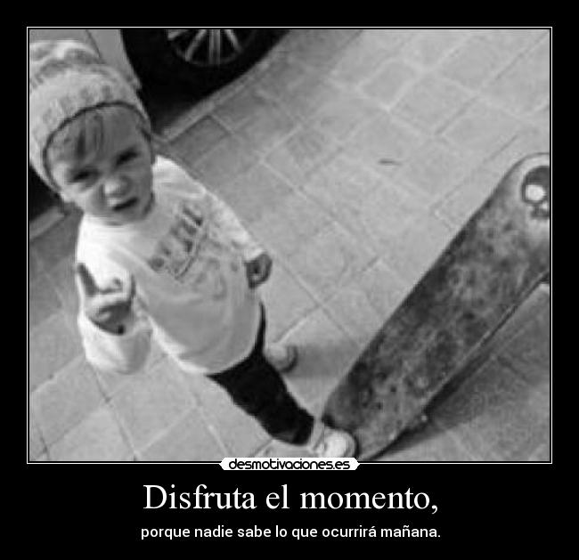 Disfruta el momento, - 