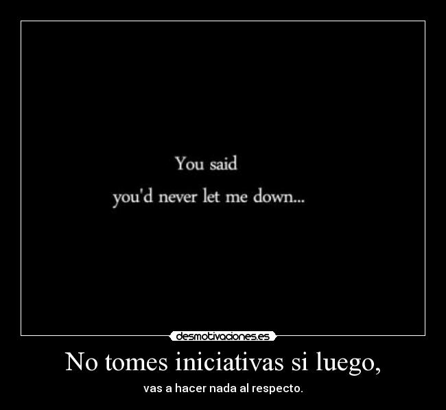 No tomes iniciativas si luego, - 