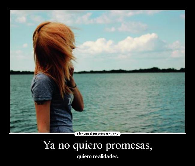 Ya no quiero promesas, - quiero realidades.
