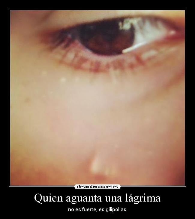 Quien aguanta una lágrima -