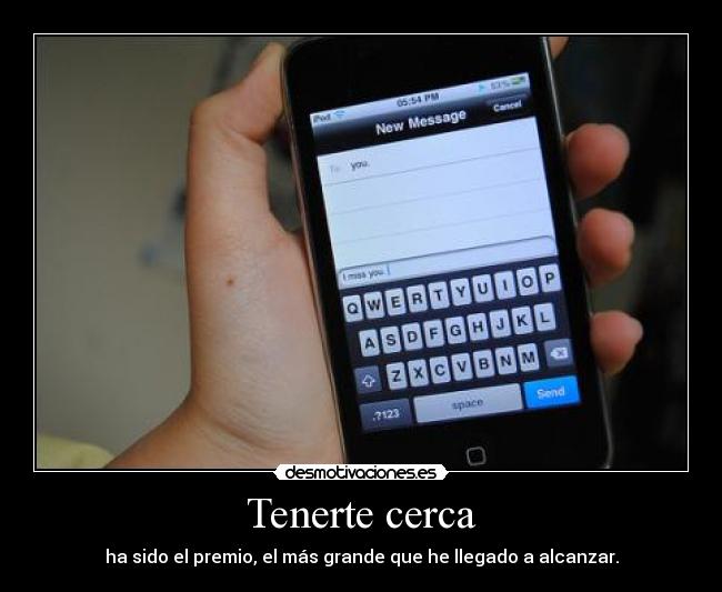 Tenerte cerca - ha sido el premio, el más grande que he llegado a alcanzar.