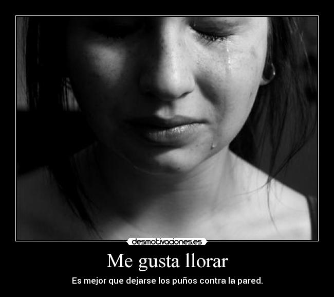 Me gusta llorar - Es mejor que dejarse los puños contra la pared.