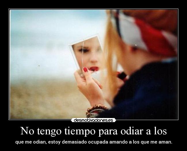 No tengo tiempo para odiar a los - que me odian, estoy demasiado ocupada amando a los que me aman.