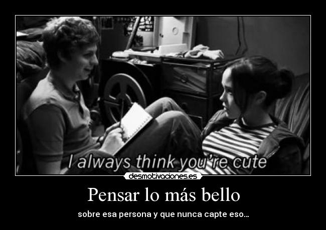 Pensar lo más bello - sobre esa persona y que nunca capte eso…