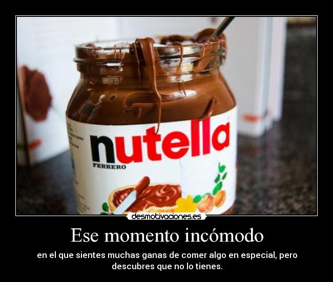 Ese momento incómodo - en el que sientes muchas ganas de comer algo en especial, pero
descubres que no lo tienes.