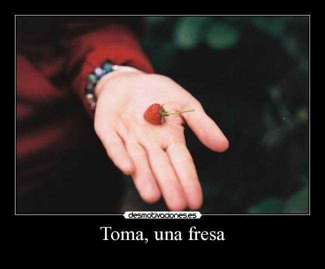 Toma, una fresa -