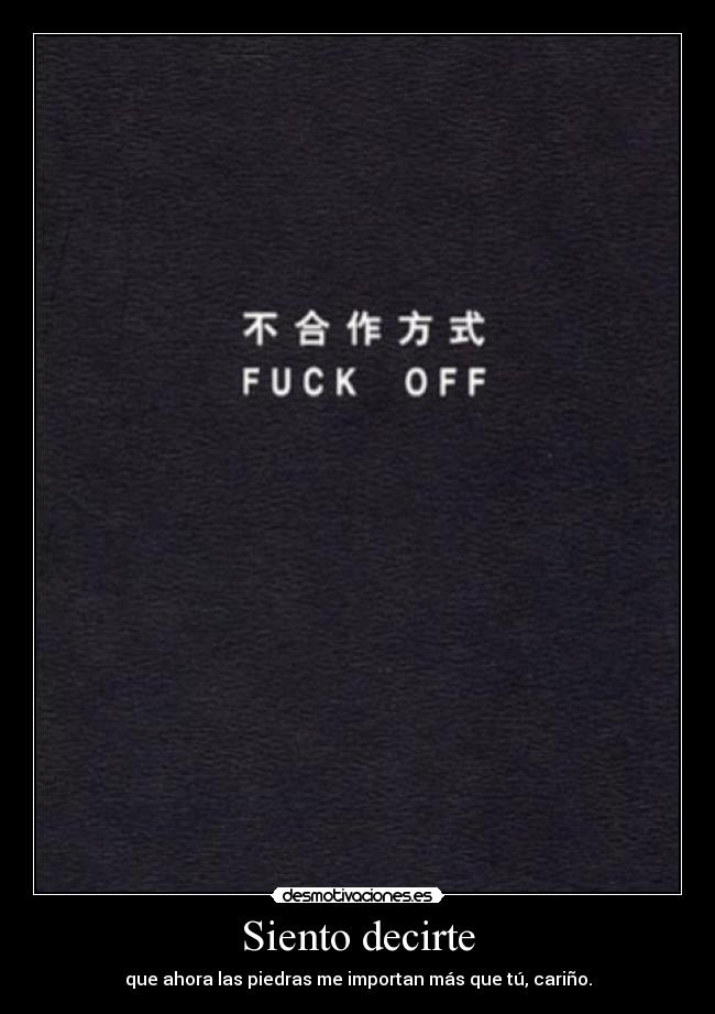 Siento decirte - que ahora las piedras me importan más que tú, cariño.