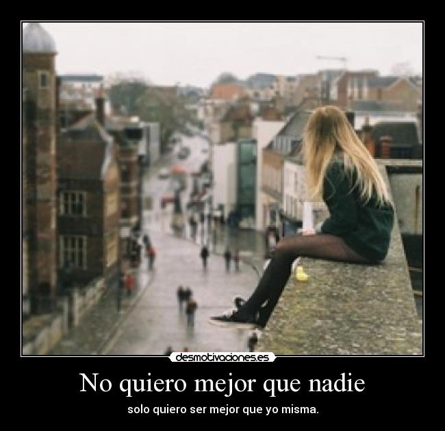 No quiero mejor que nadie - solo quiero ser mejor que yo misma.