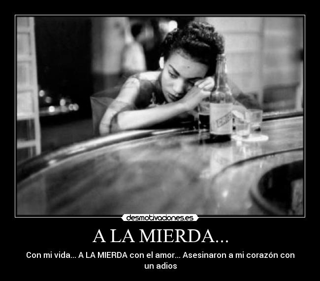 A LA MIERDA... - Con mi vida... A LA MIERDA con el amor... Asesinaron a mi corazón con un adios