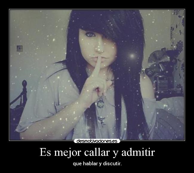 Es mejor callar y admitir - que hablar y discutir.