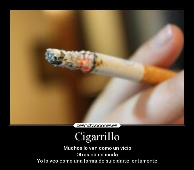 Cigarrillo - Muchos lo ven como un vicio
Otros como moda
Yo lo veo como una forma de suicidarte lentamente
